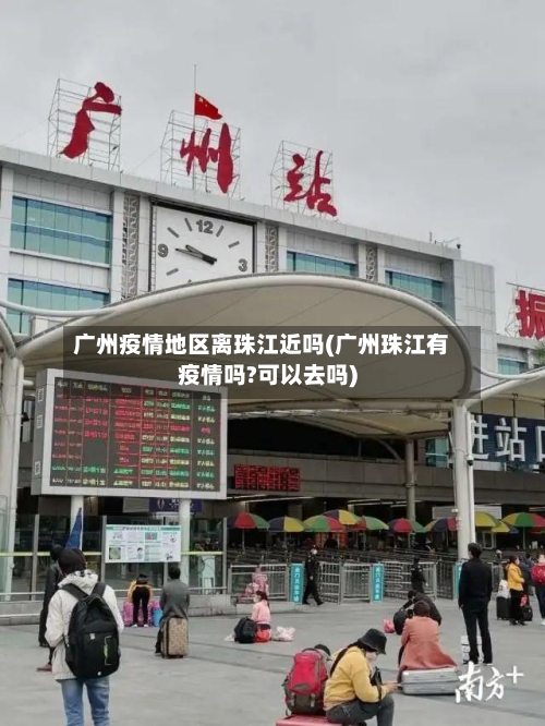 广州疫情地区离珠江近吗(广州珠江有疫情吗?可以去吗)-第3张图片