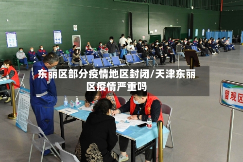 东丽区部分疫情地区封闭/天津东丽区疫情严重吗
