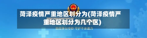 菏泽疫情严重地区划分为(菏泽疫情严重地区划分为几个区)-第2张图片