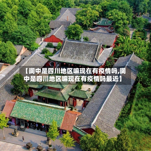 【阆中是四川地区嘛现在有疫情吗,阆中是四川地区嘛现在有疫情吗最近】-第2张图片