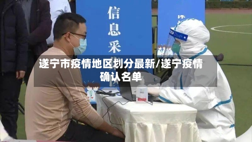 遂宁市疫情地区划分最新/遂宁疫情确认名单-第3张图片