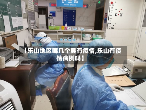 【乐山地区哪几个县有疫情,乐山有疫情病例吗】