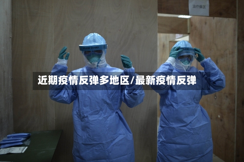 近期疫情反弹多地区/最新疫情反弹-第2张图片