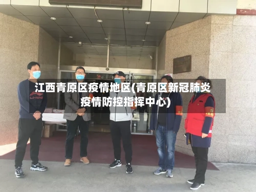 江西青原区疫情地区(青原区新冠肺炎疫情防控指挥中心)