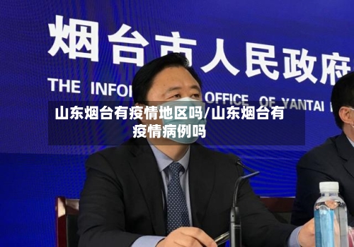 山东烟台有疫情地区吗/山东烟台有疫情病例吗-第2张图片
