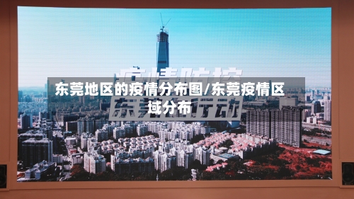 东莞地区的疫情分布图/东莞疫情区域分布