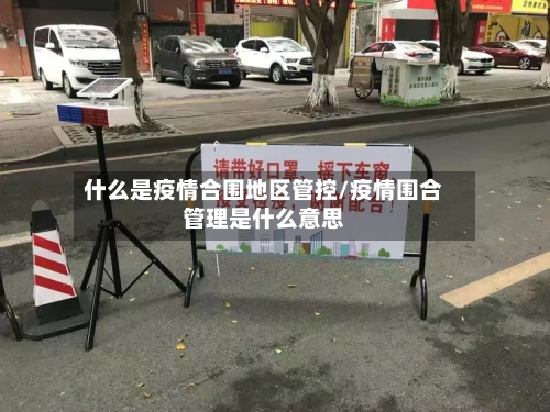 什么是疫情合围地区管控/疫情围合管理是什么意思