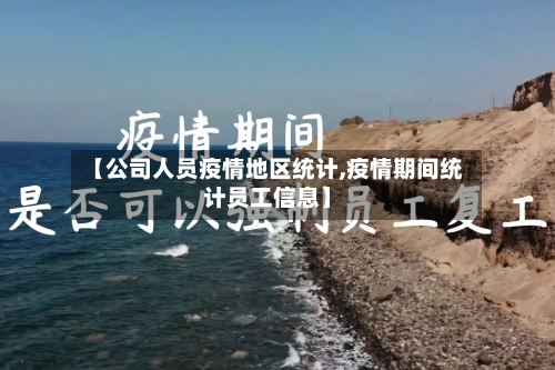 【公司人员疫情地区统计,疫情期间统计员工信息】-第2张图片