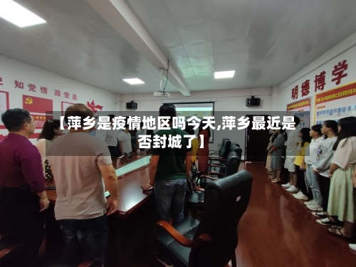 【萍乡是疫情地区吗今天,萍乡最近是否封城了】-第3张图片