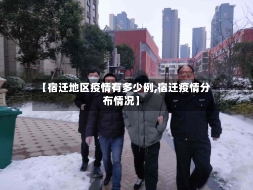 【宿迁地区疫情有多少例,宿迁疫情分布情况】-第2张图片