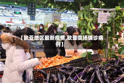 【欧亚地区最新疫情,欧亚卖场确诊病例】-第2张图片