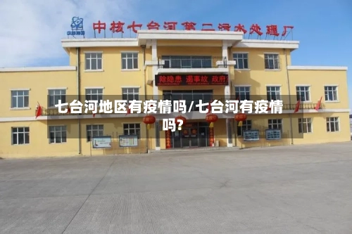 七台河地区有疫情吗/七台河有疫情吗?-第2张图片