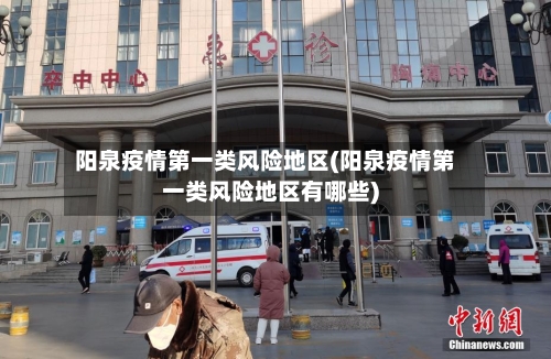 阳泉疫情第一类风险地区(阳泉疫情第一类风险地区有哪些)-第2张图片