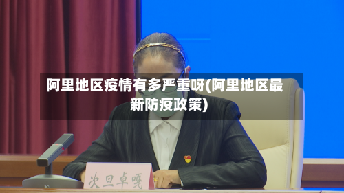 阿里地区疫情有多严重呀(阿里地区最新防疫政策)-第3张图片