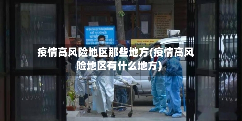 疫情高风险地区那些地方(疫情高风险地区有什么地方)-第2张图片