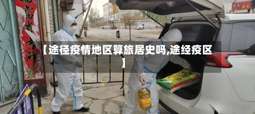 【途径疫情地区算旅居史吗,途经疫区】-第2张图片