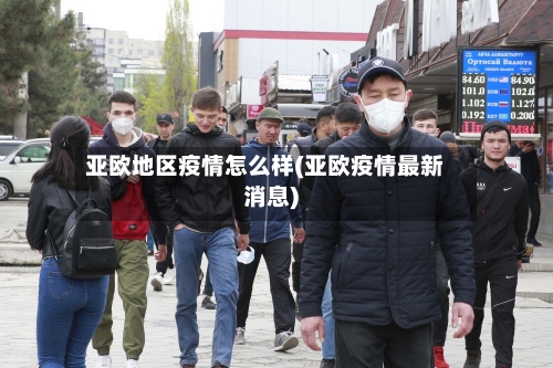 亚欧地区疫情怎么样(亚欧疫情最新消息)