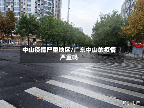 中山疫情严重地区/广东中山的疫情严重吗-第2张图片