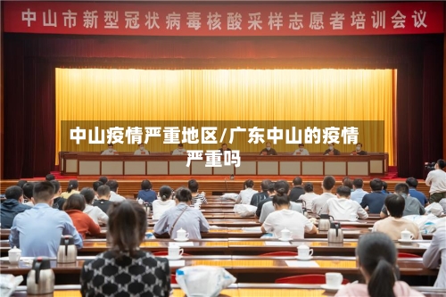 中山疫情严重地区/广东中山的疫情严重吗