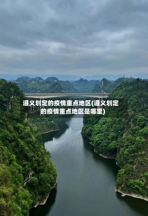 遵义划定的疫情重点地区(遵义划定的疫情重点地区是哪里)