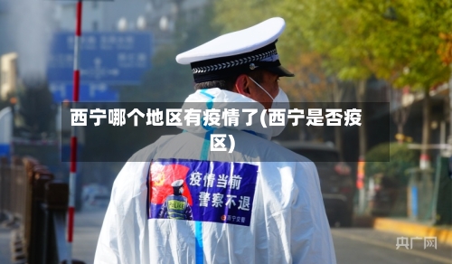 西宁哪个地区有疫情了(西宁是否疫区)