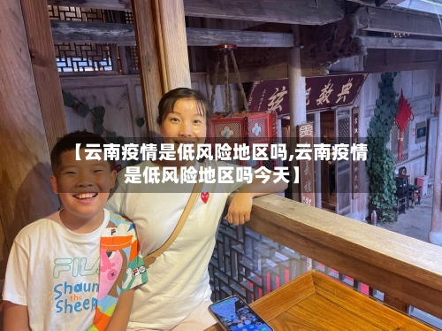 【云南疫情是低风险地区吗,云南疫情是低风险地区吗今天】-第2张图片