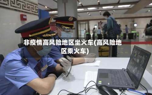 非疫情高风险地区坐火车(高风险地区乘火车)-第3张图片