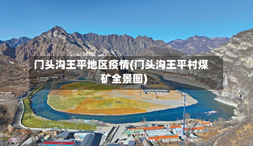 门头沟王平地区疫情(门头沟王平村煤矿全景图)-第2张图片