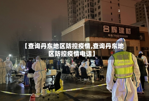 【查询丹东地区防控疫情,查询丹东地区防控疫情电话】-第2张图片