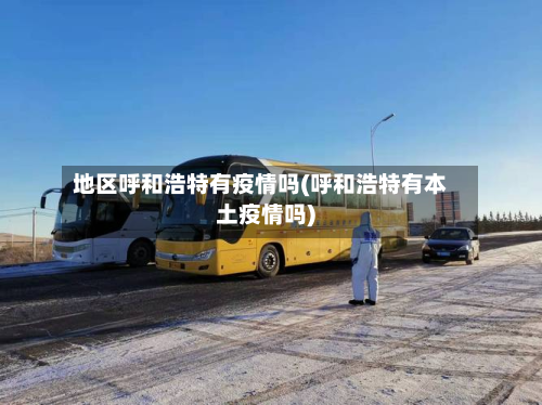 地区呼和浩特有疫情吗(呼和浩特有本土疫情吗)-第2张图片