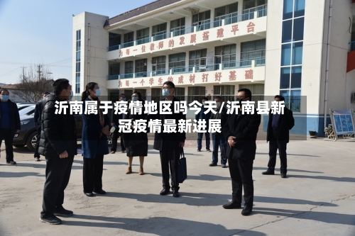 沂南属于疫情地区吗今天/沂南县新冠疫情最新进展
