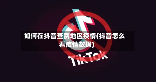 如何在抖音查别地区疫情(抖音怎么看疫情数据)