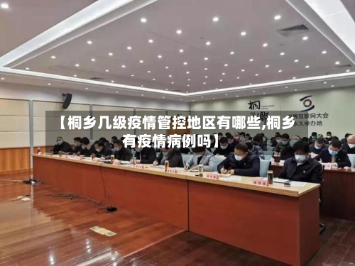 【桐乡几级疫情管控地区有哪些,桐乡有疫情病例吗】