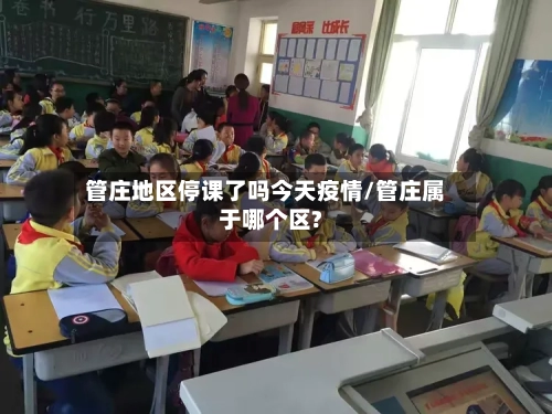 管庄地区停课了吗今天疫情/管庄属于哪个区?-第2张图片