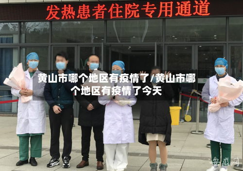 黄山市哪个地区有疫情了/黄山市哪个地区有疫情了今天