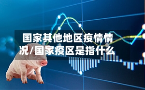 国家其他地区疫情情况/国家疫区是指什么-第2张图片