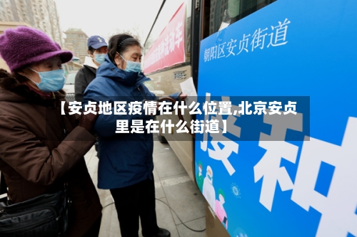 【安贞地区疫情在什么位置,北京安贞里是在什么街道】-第2张图片