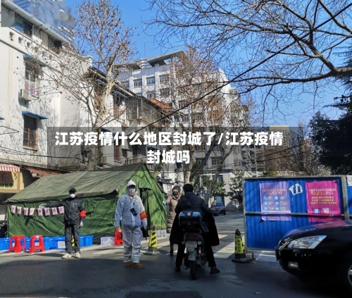 江苏疫情什么地区封城了/江苏疫情封城吗-第2张图片