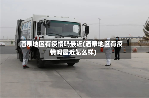 酒泉地区有疫情吗最近(酒泉地区有疫情吗最近怎么样)