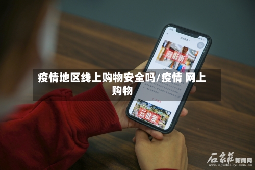 疫情地区线上购物安全吗/疫情 网上购物