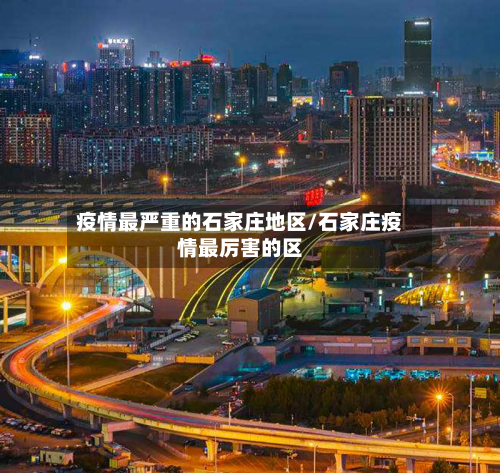 疫情最严重的石家庄地区/石家庄疫情最厉害的区