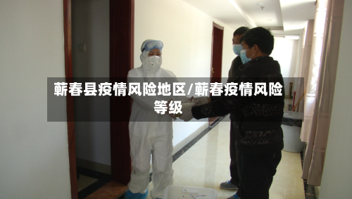 蕲春县疫情风险地区/蕲春疫情风险等级-第3张图片