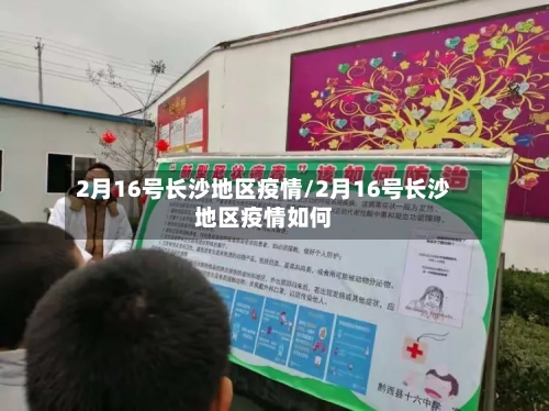 2月16号长沙地区疫情/2月16号长沙地区疫情如何
