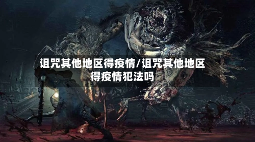 诅咒其他地区得疫情/诅咒其他地区得疫情犯法吗-第2张图片