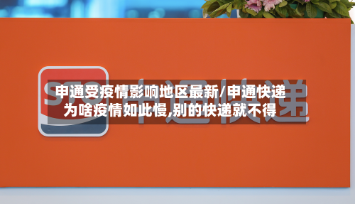 申通受疫情影响地区最新/申通快递为啥疫情如此慢,别的快递就不得