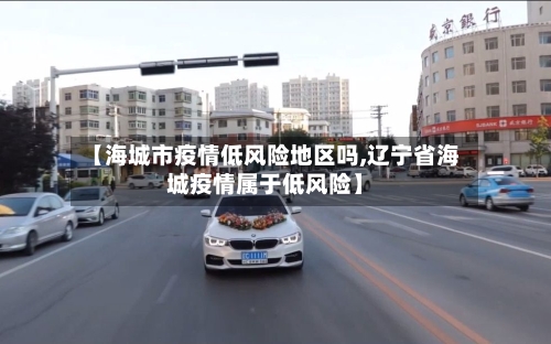 【海城市疫情低风险地区吗,辽宁省海城疫情属于低风险】