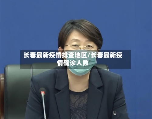 长春最新疫情排查地区/长春最新疫情确诊人数