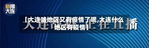 【大连啥地区又有疫情了呢,大连什么地区有疫情】