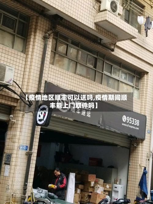 【疫情地区顺丰可以送吗,疫情期间顺丰能上门取件吗】-第2张图片