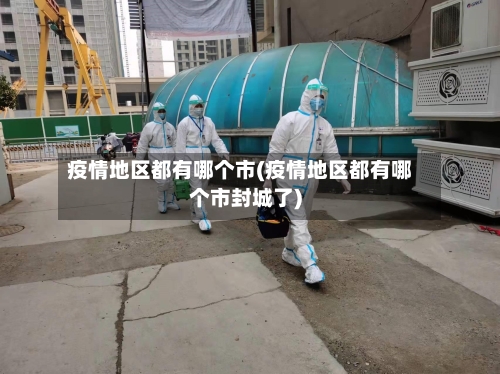 疫情地区都有哪个市(疫情地区都有哪个市封城了)